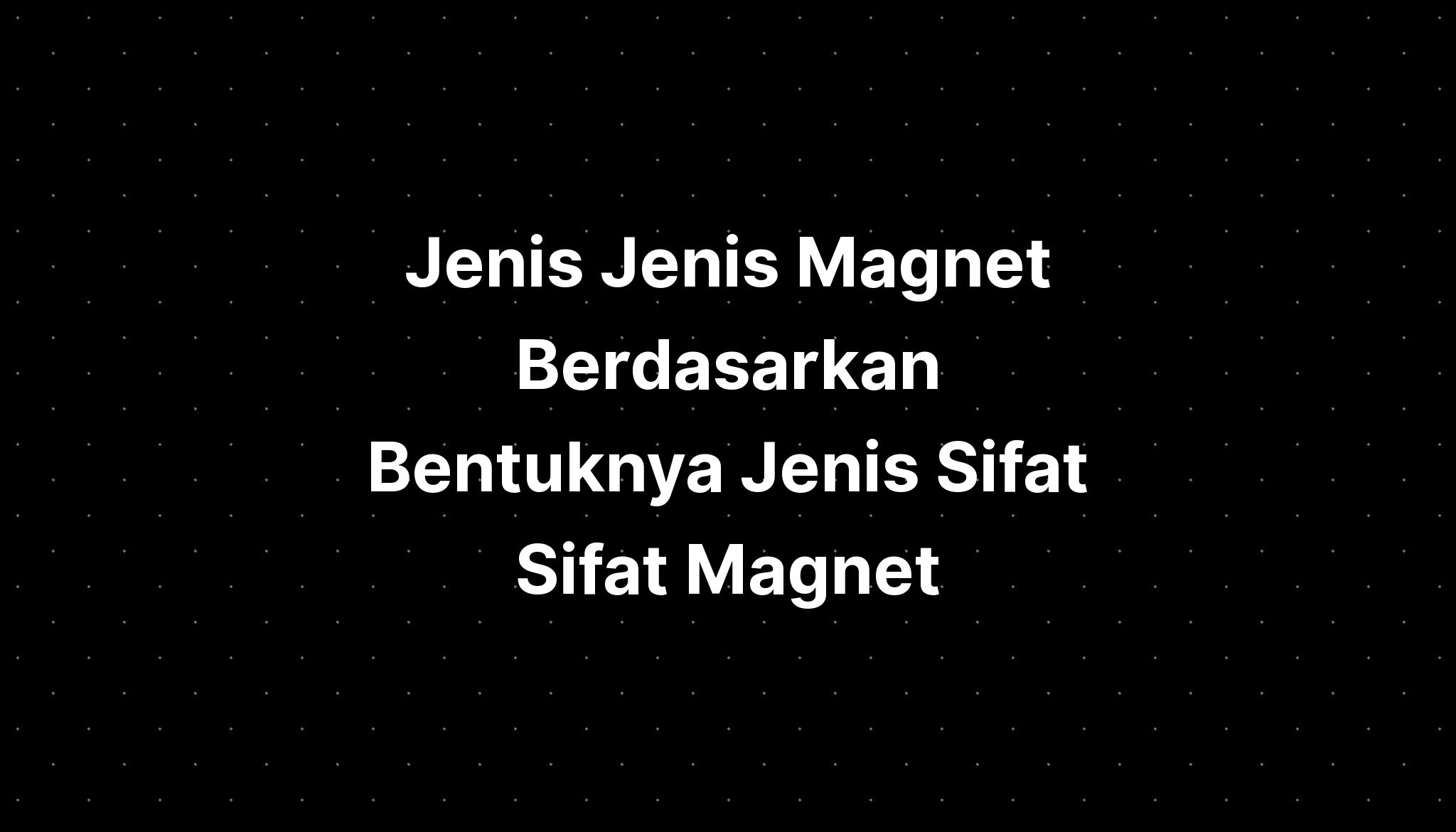 Jenis Jenis Magnet Berdasarkan Bentuknya Jenis Sifat Sifat Magnet ...